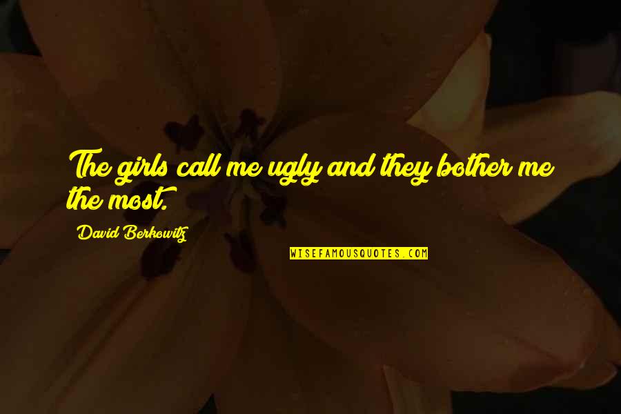 The Ugly Girl Quotes By David Berkowitz: The girls call me ugly and they bother