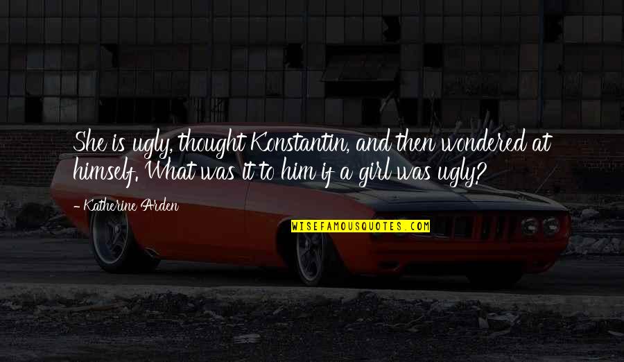 The Ugly Girl Quotes By Katherine Arden: She is ugly, thought Konstantin, and then wondered