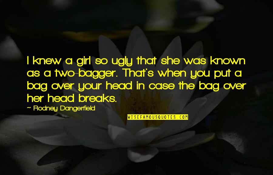 The Ugly Girl Quotes By Rodney Dangerfield: I knew a girl so ugly that she