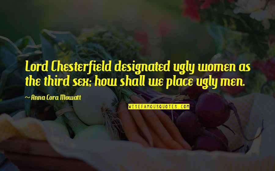 The Ugly Quotes By Anna Cora Mowatt: Lord Chesterfield designated ugly women as the third