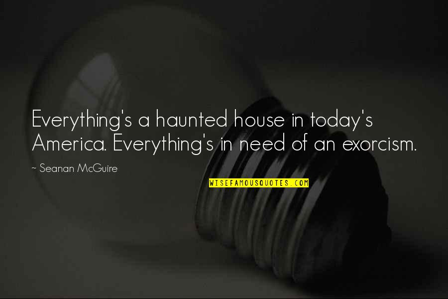 The Ugly Truth Love Quotes By Seanan McGuire: Everything's a haunted house in today's America. Everything's