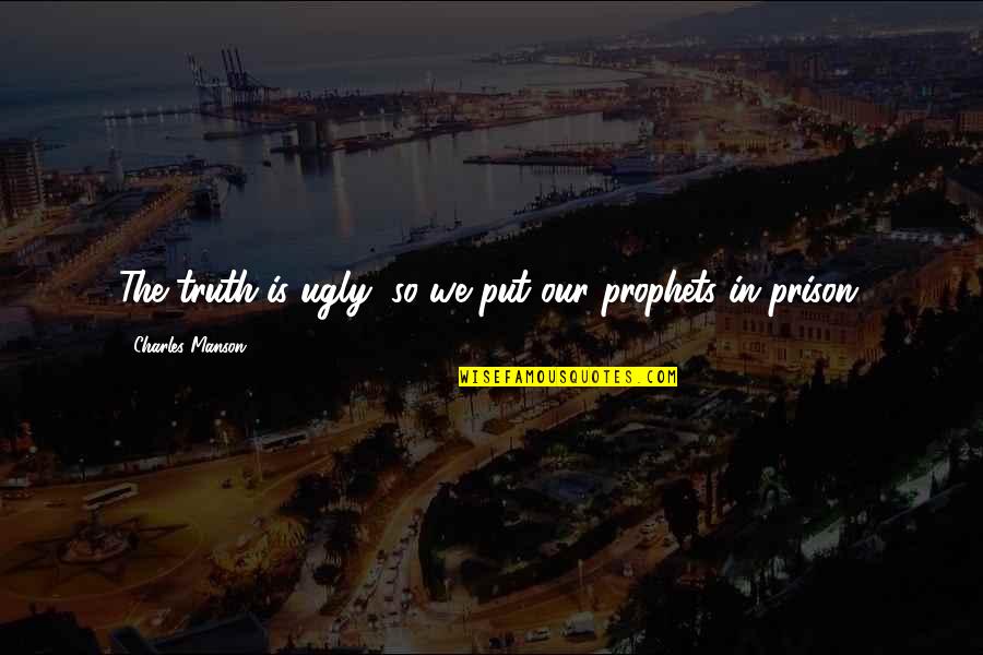 The Ugly Truth Quotes By Charles Manson: The truth is ugly, so we put our