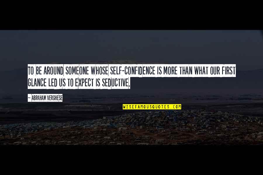 The Ultimate Answer Is 42 Quote Quotes By Abraham Verghese: To be around someone whose self-confidence is more