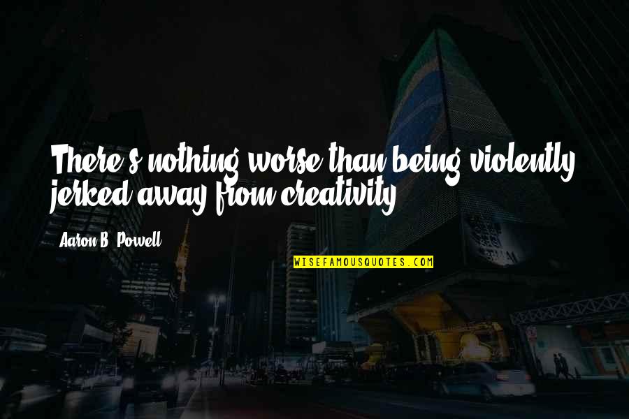 The Ultimate Facebook Quotes By Aaron B. Powell: There's nothing worse than being violently jerked away The Ultimate Facebook Quotes By Aaron B. Powell: There's nothing worse than being violently jerked away