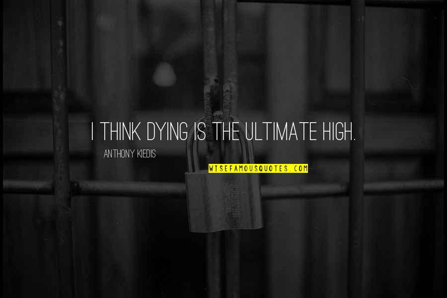 The Ultimate Quotes By Anthony Kiedis: I think dying is the ultimate high.