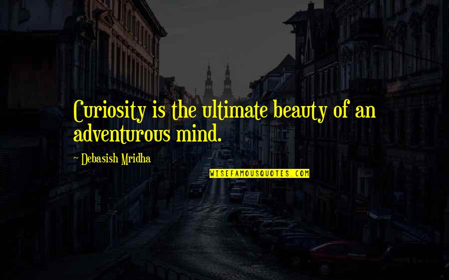 The Ultimate Quotes By Debasish Mridha: Curiosity is the ultimate beauty of an adventurous