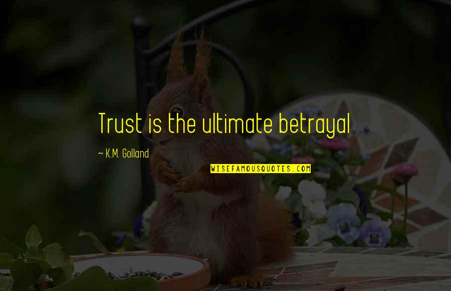 The Ultimate Quotes By K.M. Golland: Trust is the ultimate betrayal