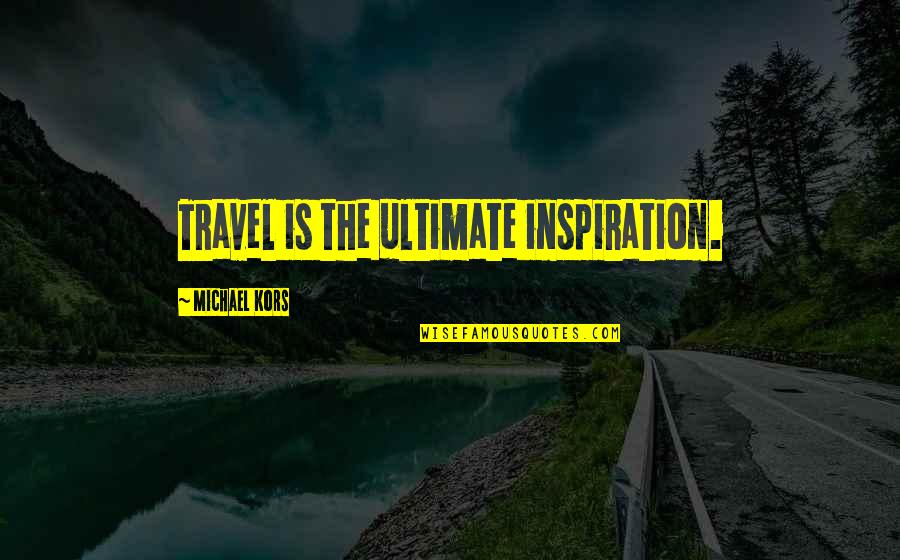 The Ultimate Quotes By Michael Kors: Travel is the ultimate inspiration.