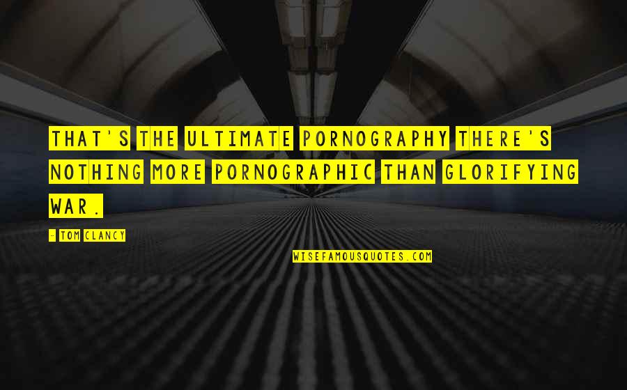 The Ultimate Quotes By Tom Clancy: That's the ultimate pornography There's nothing more pornographic