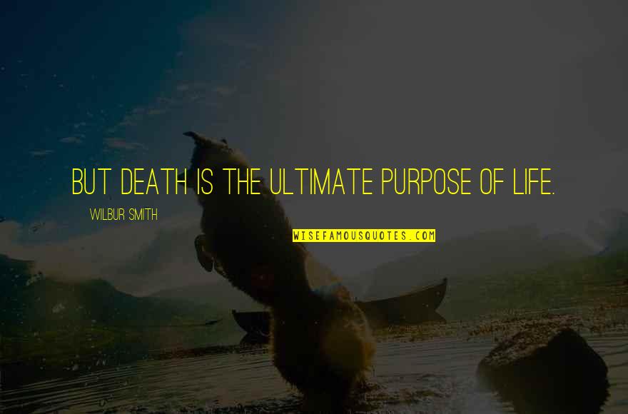 The Ultimate Quotes By Wilbur Smith: but death is the ultimate purpose of life.