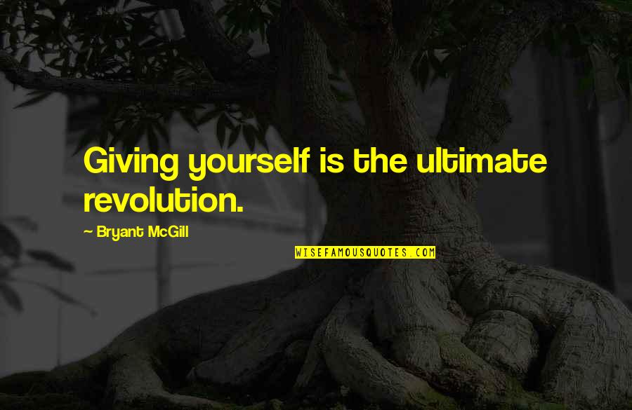 The Ultimate Sacrifice Quotes By Bryant McGill: Giving yourself is the ultimate revolution. The Ultimate Sacrifice Quotes By Bryant McGill: Giving yourself is the ultimate revolution.