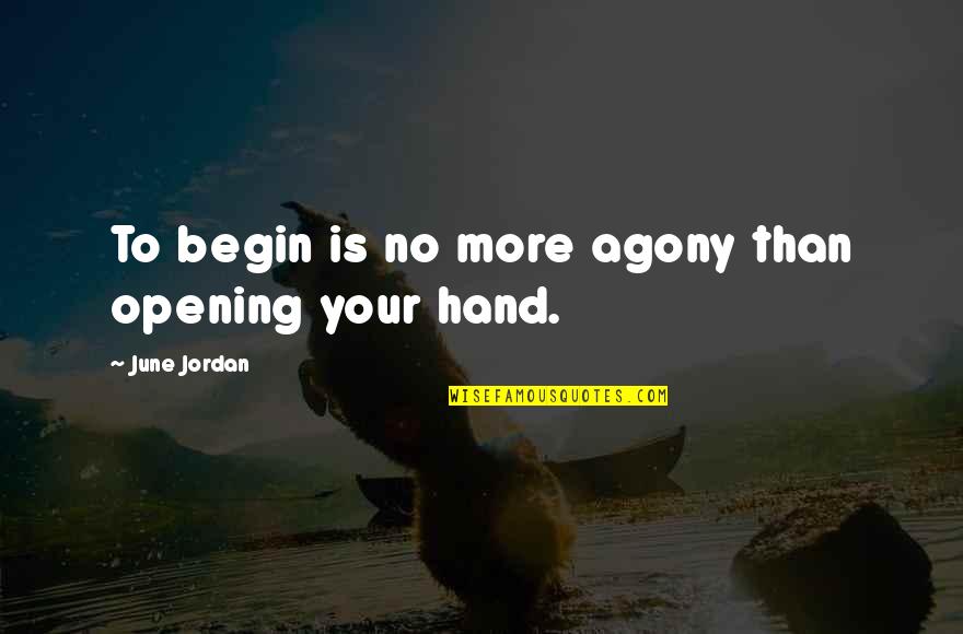 The Ultimate Sacrifice Quotes By June Jordan: To begin is no more agony than opening The Ultimate Sacrifice Quotes By June Jordan: To begin is no more agony than opening