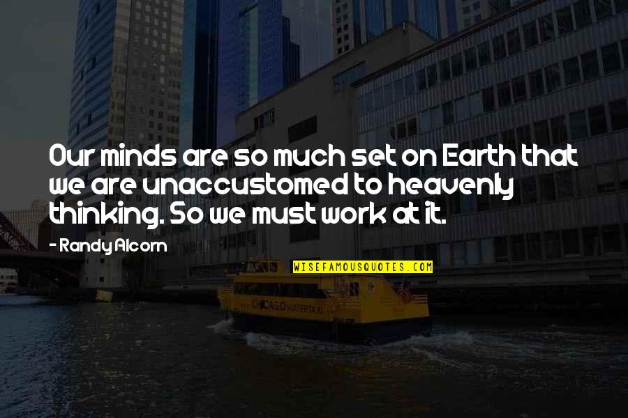 The Unaccustomed Earth Quotes By Randy Alcorn: Our minds are so much set on Earth The Unaccustomed Earth Quotes By Randy Alcorn: Our minds are so much set on Earth