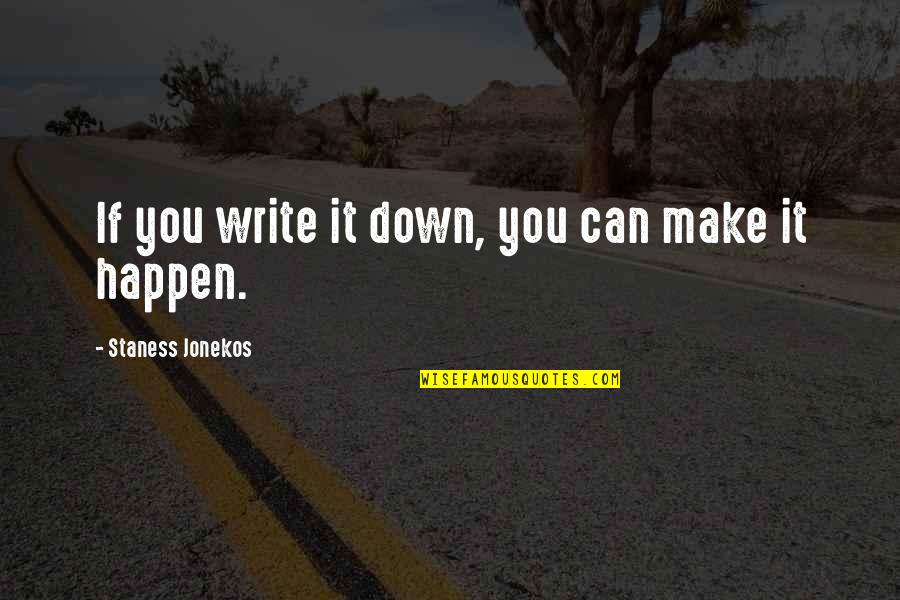 The Unaccustomed Earth Quotes By Staness Jonekos: If you write it down, you can make The Unaccustomed Earth Quotes By Staness Jonekos: If you write it down, you can make
