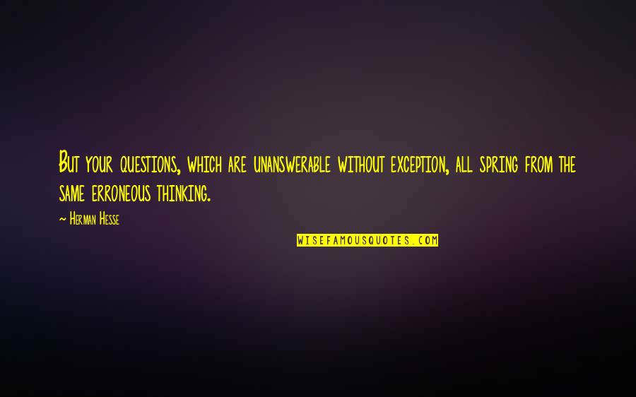 The Unanswerable Quotes By Herman Hesse: But your questions, which are unanswerable without exception,