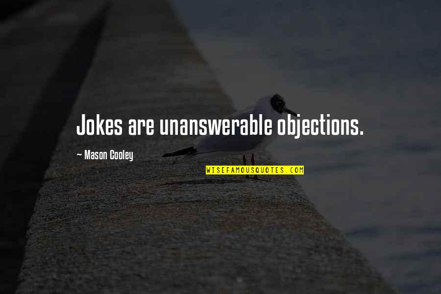 The Unanswerable Quotes By Mason Cooley: Jokes are unanswerable objections.