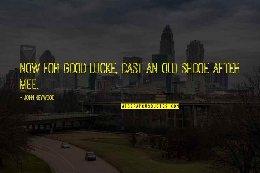 The Unattainable American Dream Quotes By John Heywood: Now for good lucke, cast an old shooe The Unattainable American Dream Quotes By John Heywood: Now for good lucke, cast an old shooe