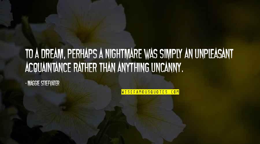 The Uncanny Quotes By Maggie Stiefvater: To a dream, perhaps a nightmare was simply