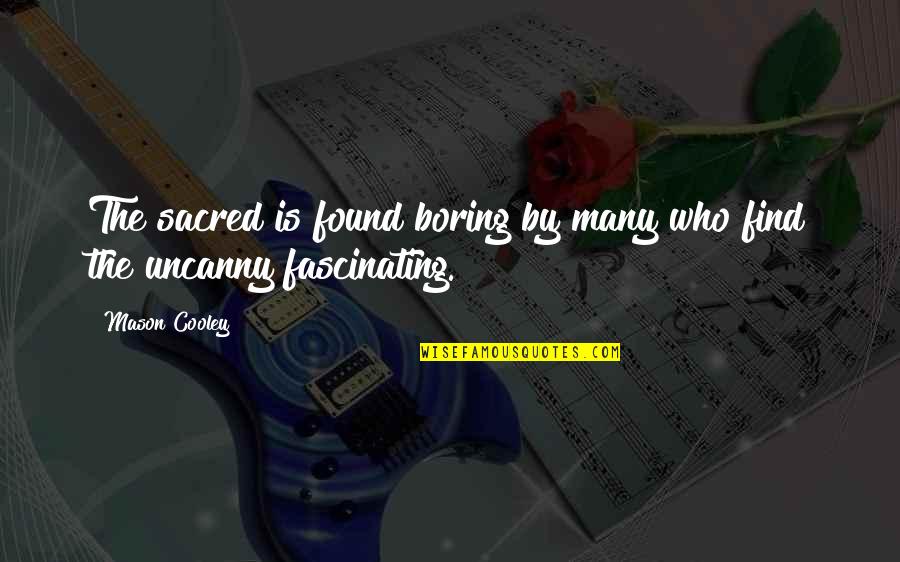 The Uncanny Quotes By Mason Cooley: The sacred is found boring by many who