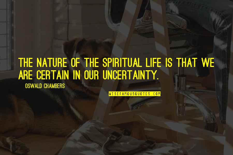 The Uncertainty Of Life Quotes By Oswald Chambers: The nature of the spiritual life is that