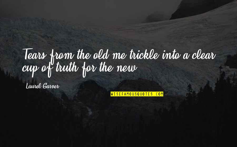 The Uncharted Mind Quotes By Laurel Garver: Tears from the old me trickle into a
