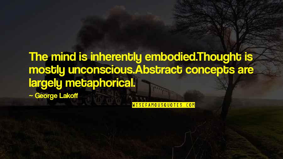 The Unconscious Mind Quotes By George Lakoff: The mind is inherently embodied.Thought is mostly unconscious.Abstract