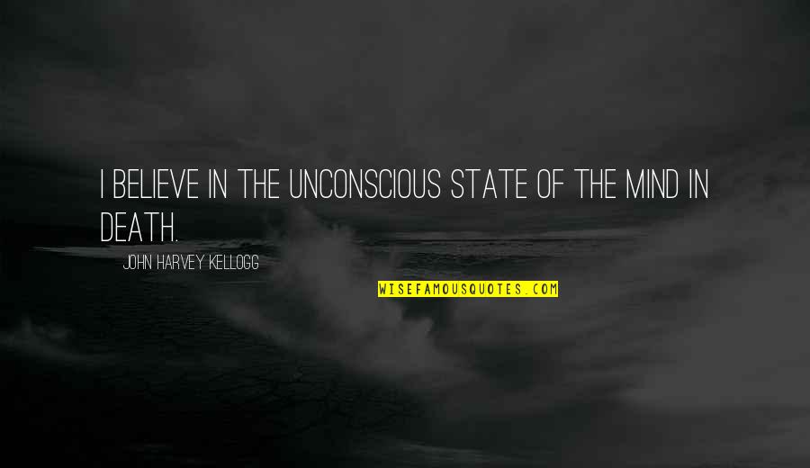 The Unconscious Mind Quotes By John Harvey Kellogg: I believe in the unconscious state of the