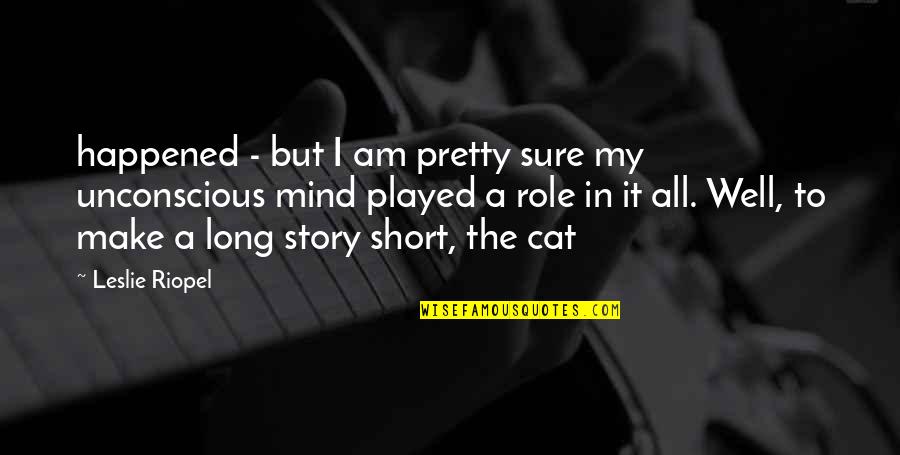 The Unconscious Mind Quotes By Leslie Riopel: happened - but I am pretty sure my