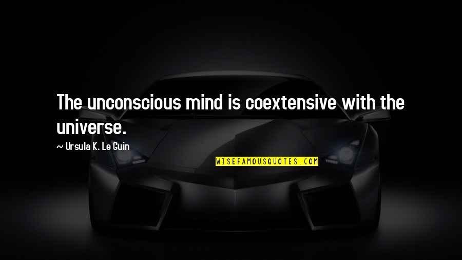 The Unconscious Mind Quotes By Ursula K. Le Guin: The unconscious mind is coextensive with the universe.