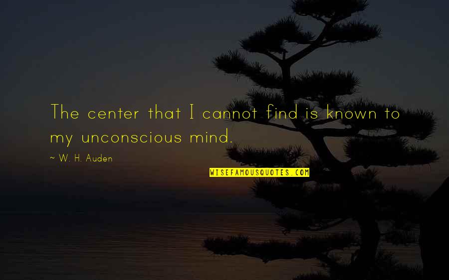 The Unconscious Mind Quotes By W. H. Auden: The center that I cannot find is known
