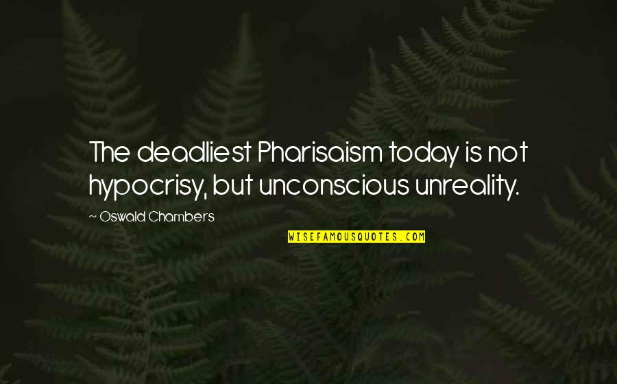 The Unconscious Quotes By Oswald Chambers: The deadliest Pharisaism today is not hypocrisy, but