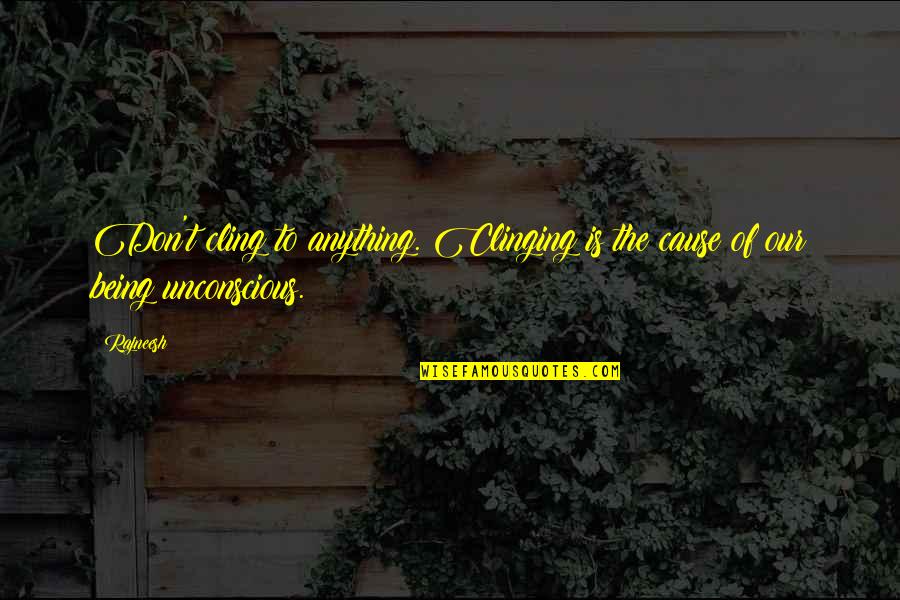 The Unconscious Quotes By Rajneesh: Don't cling to anything. Clinging is the cause