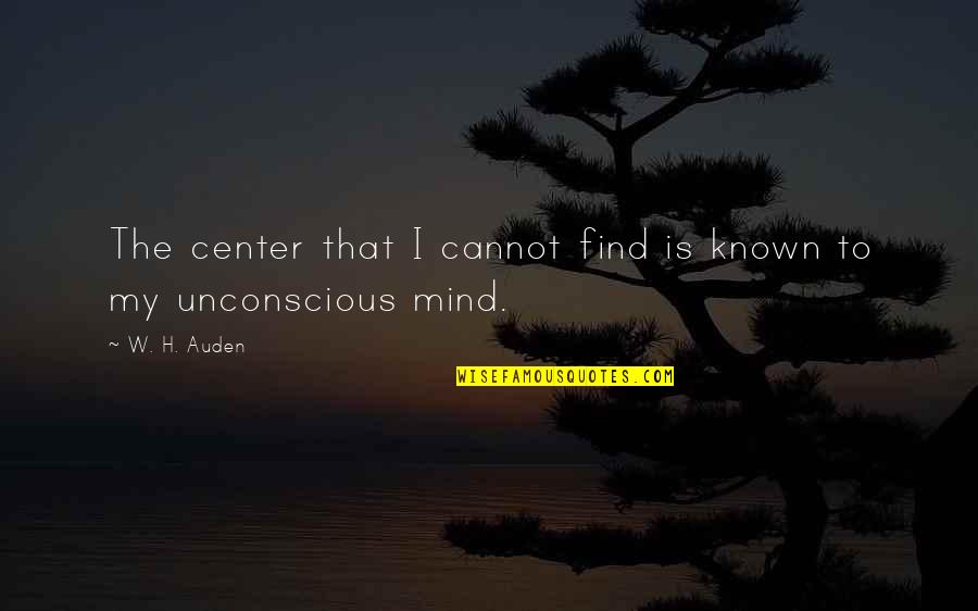 The Unconscious Quotes By W. H. Auden: The center that I cannot find is known