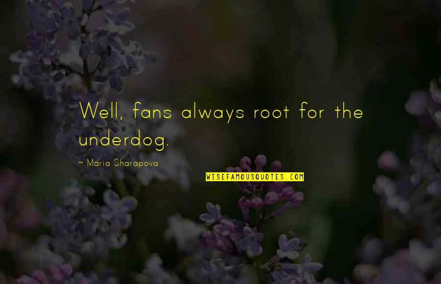 The Underdog Quotes By Maria Sharapova: Well, fans always root for the underdog.