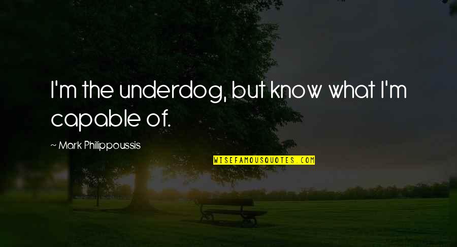 The Underdog Quotes By Mark Philippoussis: I'm the underdog, but know what I'm capable