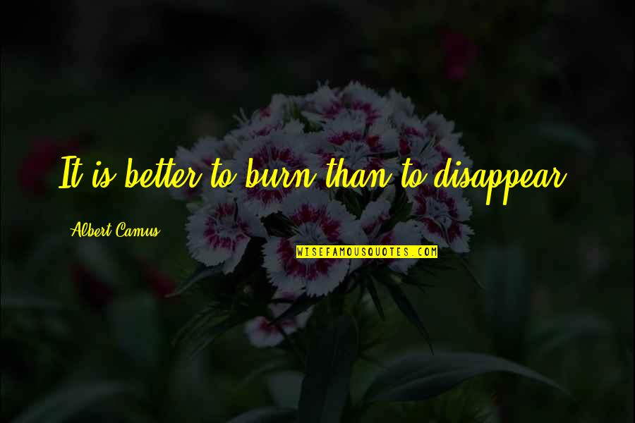 The Underdogs Quotes By Albert Camus: It is better to burn than to disappear. The Underdogs Quotes By Albert Camus: It is better to burn than to disappear.