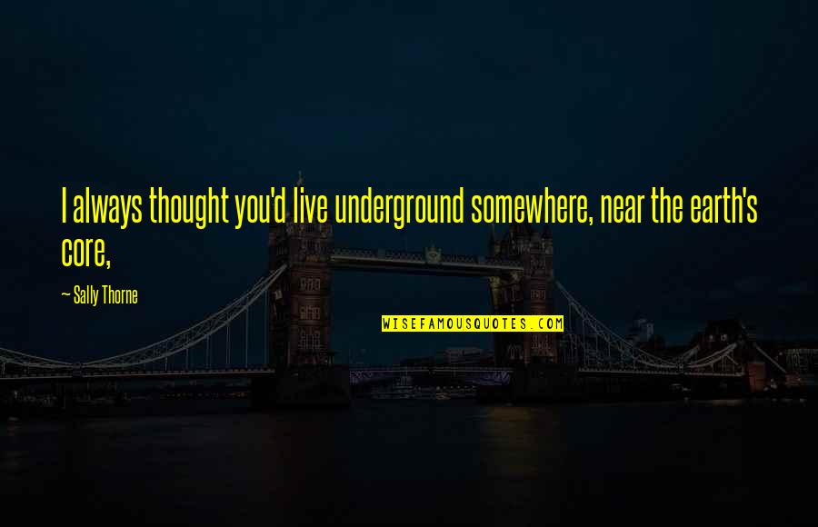 The Underground Quotes By Sally Thorne: I always thought you'd live underground somewhere, near