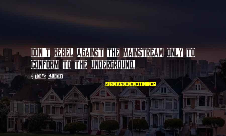 The Underground Quotes By Tomas Kalnoky: Don't rebel against the mainstream only to conform