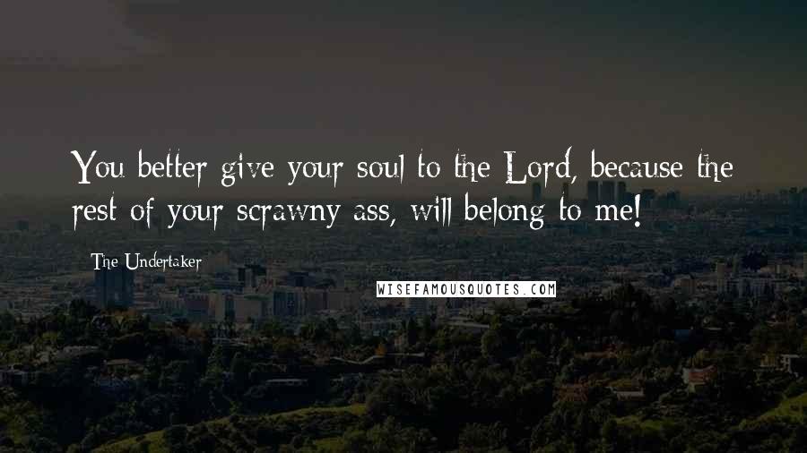 The Undertaker quotes: You better give your soul to the Lord, because the rest of your scrawny ass, will belong to me!