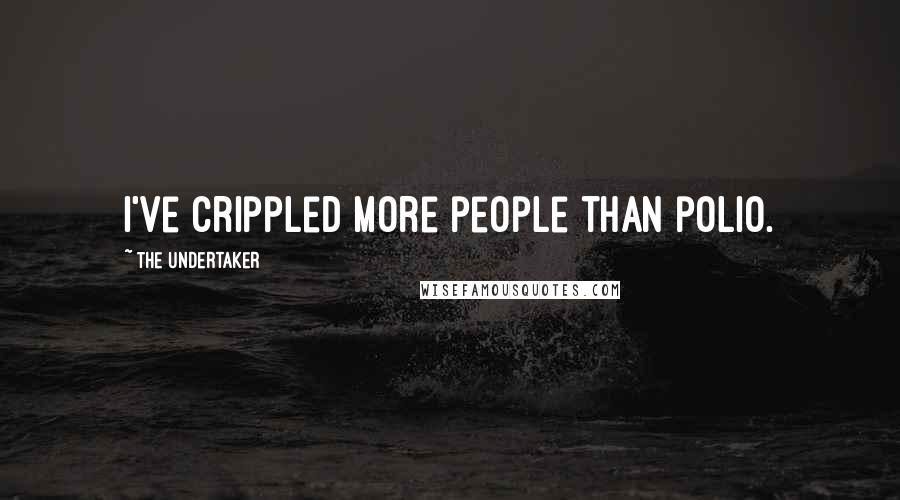 The Undertaker quotes: I've crippled more people than polio.