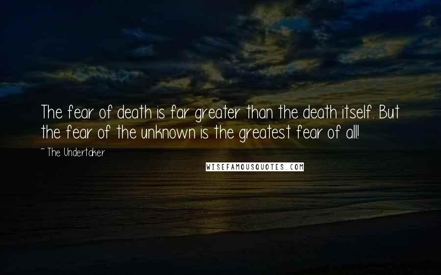 The Undertaker quotes: The fear of death is far greater than the death itself. But the fear of the unknown is the greatest fear of all! The Undertaker quotes: The fear of death is far greater than the death itself. But the fear of the unknown is the greatest fear of all!