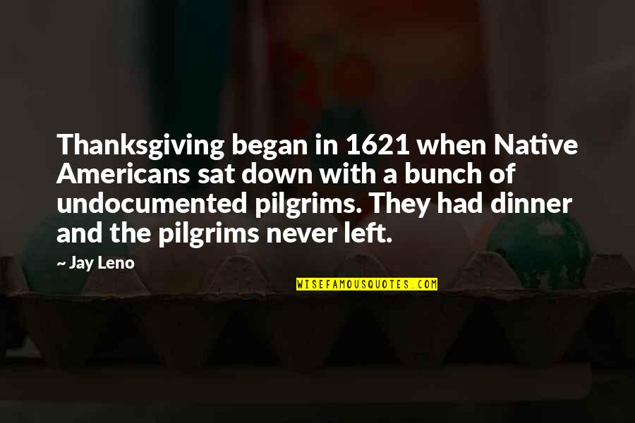 The Undocumented Americans Quotes By Jay Leno: Thanksgiving began in 1621 when Native Americans sat
