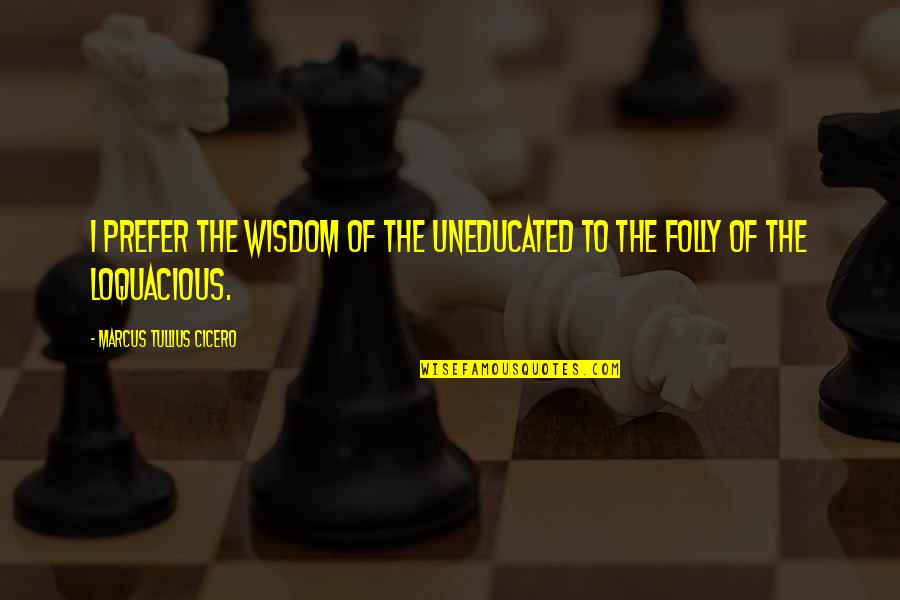 The Uneducated Quotes By Marcus Tullius Cicero: I prefer the wisdom of the uneducated to