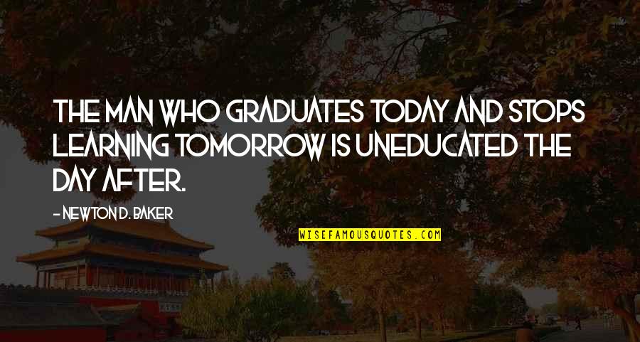 The Uneducated Quotes By Newton D. Baker: The man who graduates today and stops learning