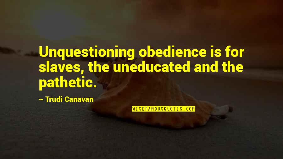 The Uneducated Quotes By Trudi Canavan: Unquestioning obedience is for slaves, the uneducated and