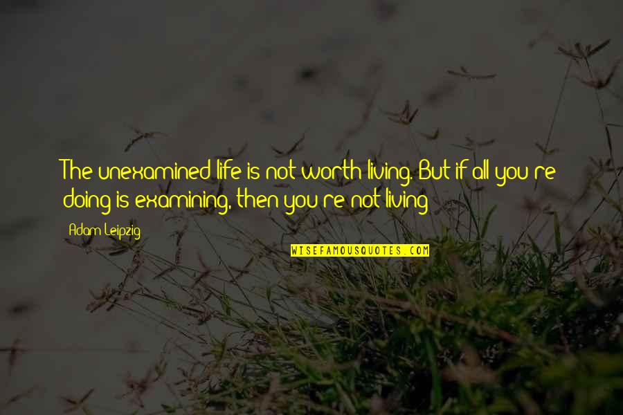 The Unexamined Life Quotes By Adam Leipzig: The unexamined life is not worth living. But The Unexamined Life Quotes By Adam Leipzig: The unexamined life is not worth living. But