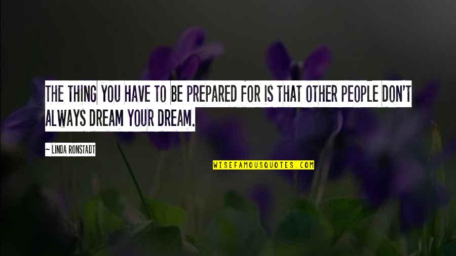 The Unexamined Life Quotes By Linda Ronstadt: The thing you have to be prepared for The Unexamined Life Quotes By Linda Ronstadt: The thing you have to be prepared for
