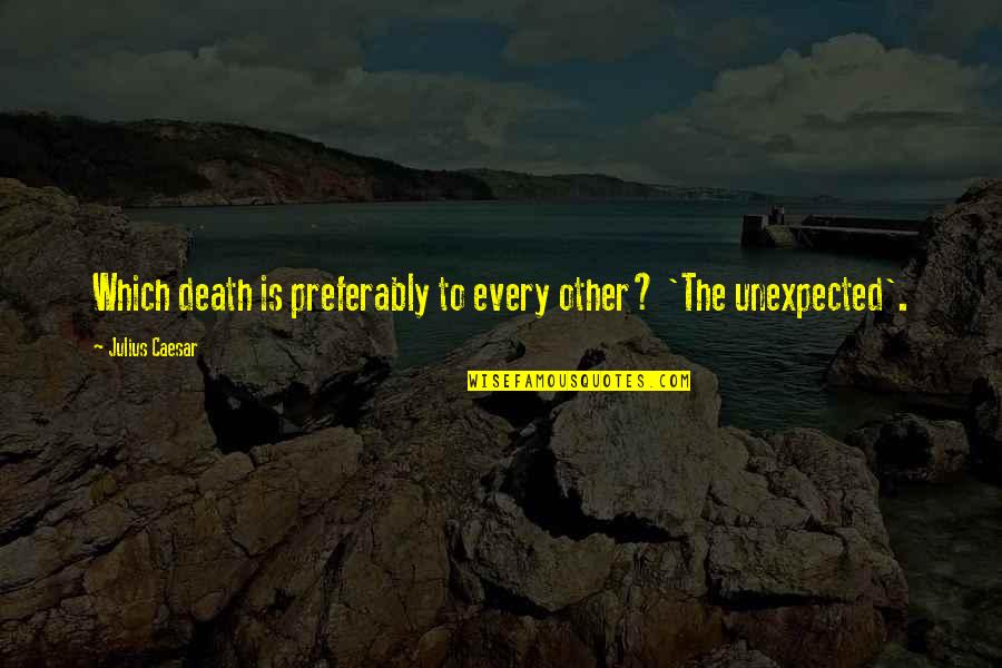 The Unexpected Death Quotes By Julius Caesar: Which death is preferably to every other? 'The