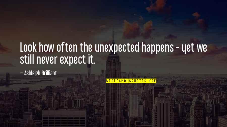The Unexpected Happens Quotes By Ashleigh Brilliant: Look how often the unexpected happens - yet The Unexpected Happens Quotes By Ashleigh Brilliant: Look how often the unexpected happens - yet