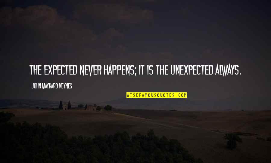 The Unexpected Happens Quotes By John Maynard Keynes: The expected never happens; it is the unexpected The Unexpected Happens Quotes By John Maynard Keynes: The expected never happens; it is the unexpected
